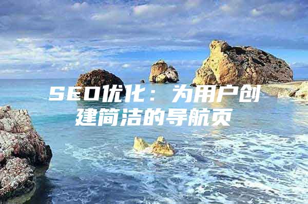 SEO优化：为用户创建简洁的导航页