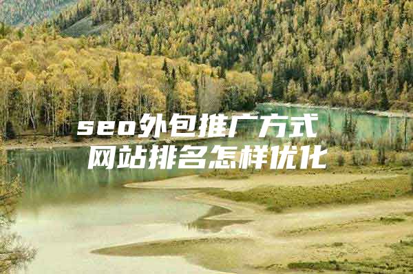 seo外包推广方式 网站排名怎样优化