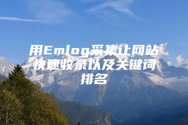 用Emlog采集让网站快速收录以及关键词排名