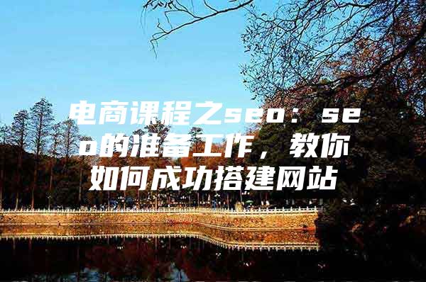 电商课程之seo：seo的准备工作，教你如何成功搭建网站