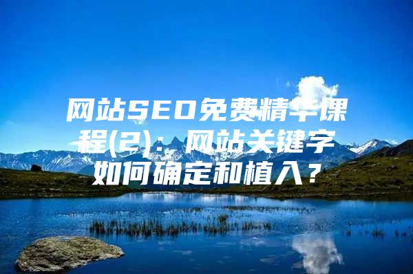 网站SEO免费精华课程(2)：网站关键字如何确定和植入？