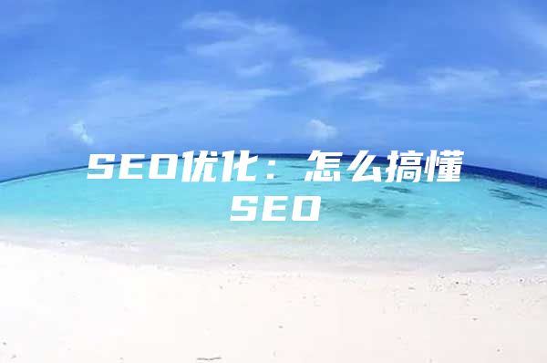 SEO优化：怎么搞懂SEO