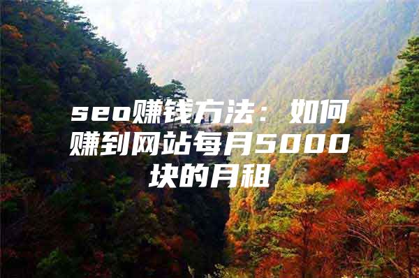 seo赚钱方法：如何赚到网站每月5000块的月租