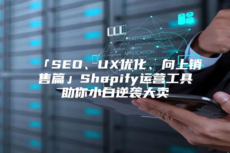 「SEO、UX优化、向上销售篇」Shopify运营工具助你小白逆袭大卖