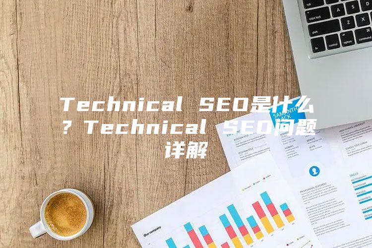 Technical SEO是什么？Technical SEO问题详解