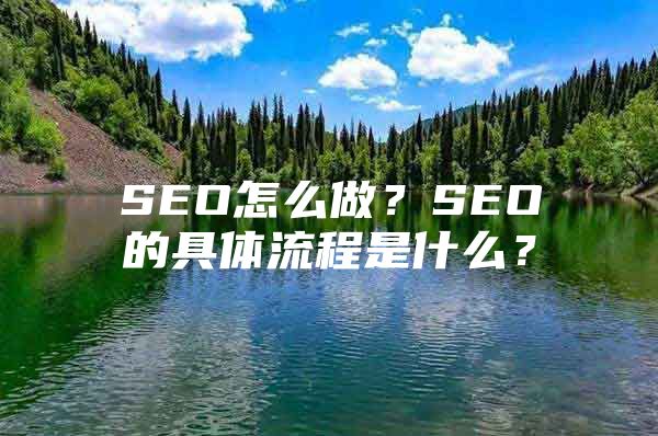 SEO怎么做？SEO的具体流程是什么？