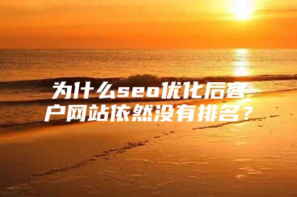 为什么seo优化后客户网站依然没有排名？