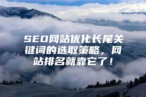 SEO网站优化长尾关键词的选取策略，网站排名就靠它了！