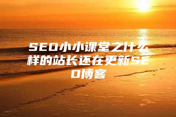 SEO小小课堂之什么样的站长还在更新SEO博客