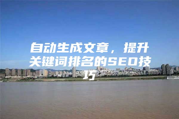 自动生成文章，提升关键词排名的SEO技巧