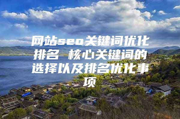 网站seo关键词优化排名 核心关键词的选择以及排名优化事项