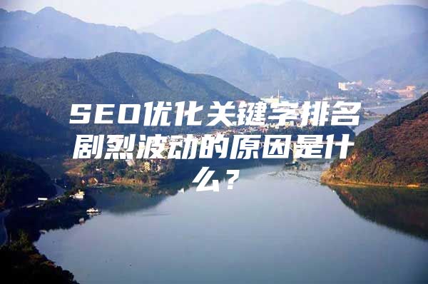 SEO优化关键字排名剧烈波动的原因是什么？