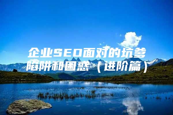 企业SEO面对的坑爹陷阱和困惑（进阶篇）