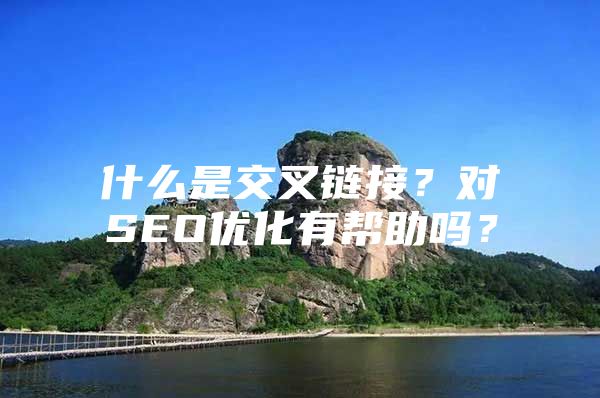 什么是交叉链接？对SEO优化有帮助吗？