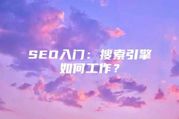 SEO入门：搜索引擎如何工作？