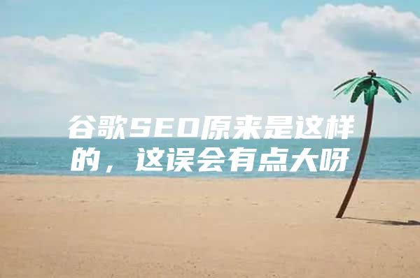 谷歌SEO原来是这样的，这误会有点大呀