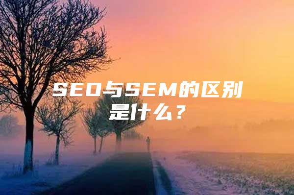 SEO与SEM的区别是什么？