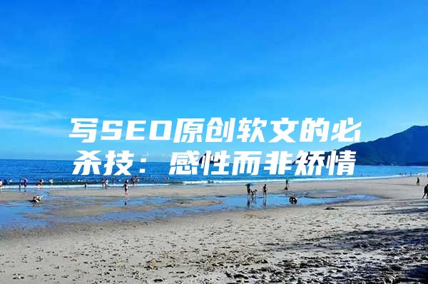 写SEO原创软文的必杀技：感性而非矫情