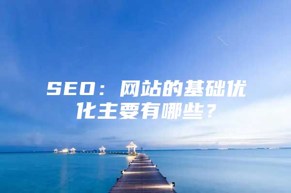 SEO：网站的基础优化主要有哪些？