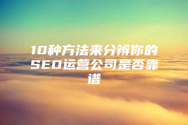 10种方法来分辨你的SEO运营公司是否靠谱