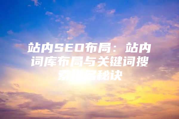 站内SEO布局：站内词库布局与关键词搜索排名秘诀