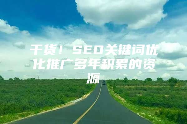 干货！SEO关键词优化推广多年积累的资源