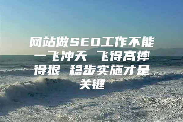 网站做SEO工作不能一飞冲天 飞得高摔得狠 稳步实施才是关键