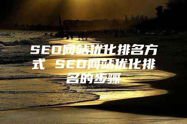 SEO网站优化排名方式 SEO网站优化排名的步骤