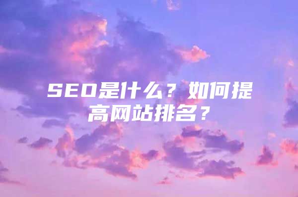 SEO是什么？如何提高网站排名？