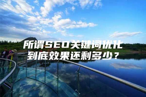 所谓SEO关键词优化到底效果还剩多少？