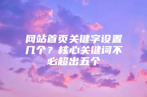 网站首页关键字设置几个？核心关键词不必超出五个