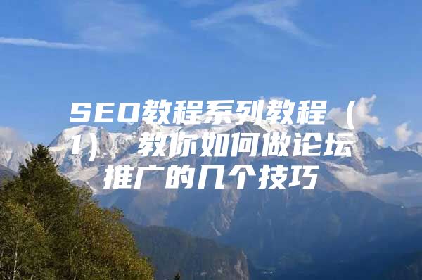 SEO教程系列教程（1） 教你如何做论坛推广的几个技巧