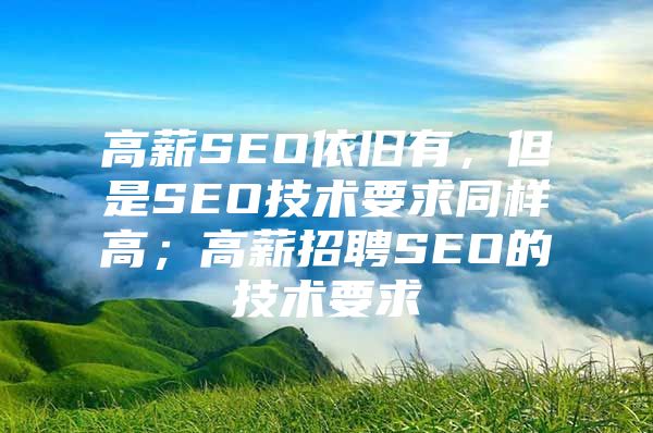 高薪SEO依旧有，但是SEO技术要求同样高；高薪招聘SEO的技术要求