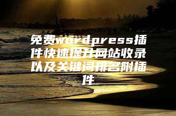 免费wordpress插件快速提升网站收录以及关键词排名附插件