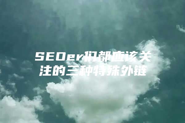 SEOer们都应该关注的三种特殊外链