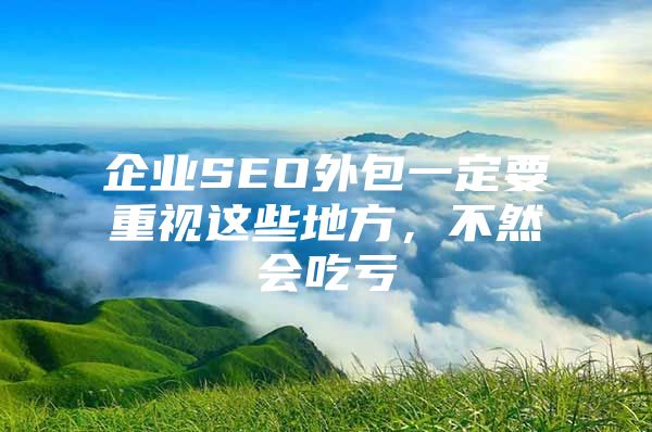 企业SEO外包一定要重视这些地方，不然会吃亏