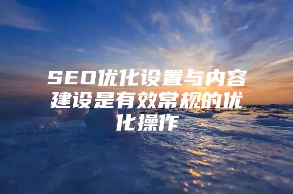 SEO优化设置与内容建设是有效常规的优化操作