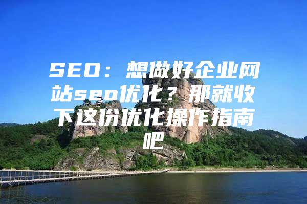 SEO：想做好企业网站seo优化？那就收下这份优化操作指南吧