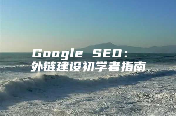 Google SEO： 外链建设初学者指南