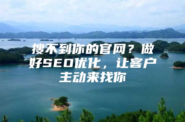 搜不到你的官网？做好SEO优化，让客户主动来找你