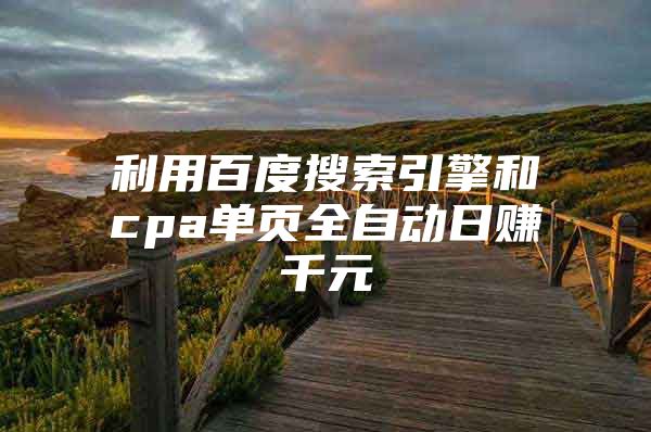 利用百度搜索引擎和cpa单页全自动日赚千元