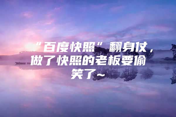 “百度快照”翻身仗，做了快照的老板要偷笑了~