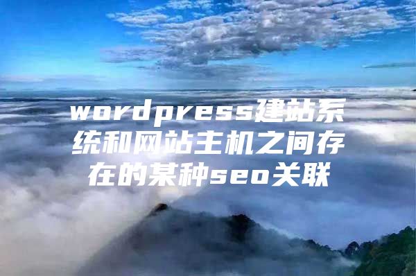 wordpress建站系统和网站主机之间存在的某种seo关联