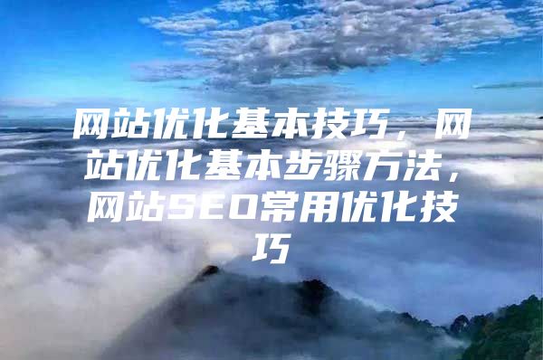 网站优化基本技巧，网站优化基本步骤方法，网站SEO常用优化技巧