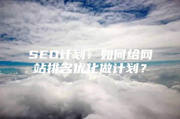 SEO计划：如何给网站排名优化做计划？