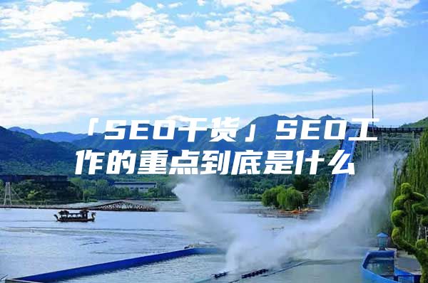 「SEO干货」SEO工作的重点到底是什么