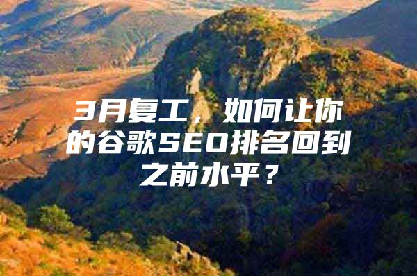 3月复工，如何让你的谷歌SEO排名回到之前水平？