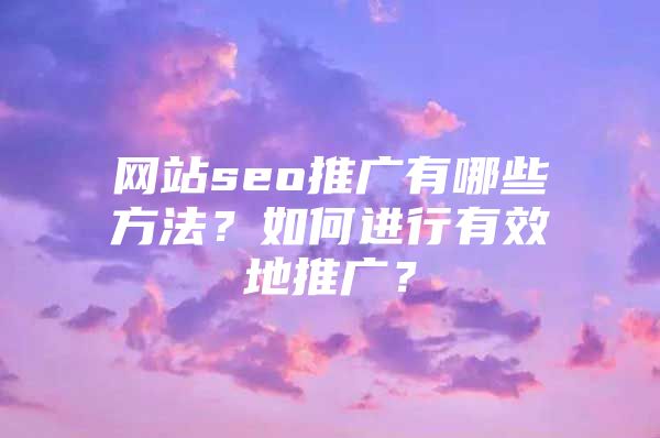 网站seo推广有哪些方法？如何进行有效地推广？