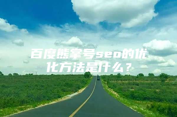 百度熊掌号seo的优化方法是什么？