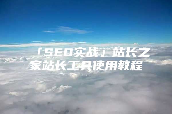 「SEO实战」站长之家站长工具使用教程